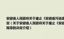 安徽省人民政府关于废止《安徽省污染源治理专项基金有偿使用实施办法》等规章的决定（关于安徽省人民政府关于废止《安徽省污染源治理专项基金有偿使用实施办法》等规章的决定介绍）