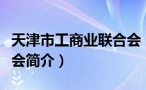 天津市工商业联合会（关于天津市工商业联合会简介）