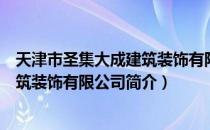 天津市圣集大成建筑装饰有限公司（关于天津市圣集大成建筑装饰有限公司简介）