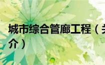 城市综合管廊工程（关于城市综合管廊工程简介）