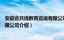 安徽省共线教育咨询有限公司（关于安徽省共线教育咨询有限公司介绍）