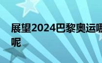 展望2024巴黎奥运哪些组合能成为夺金热门呢