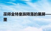 巫师金特皇族陨落的黑屏——巫师金特皇族的陨落宝箱在哪里 