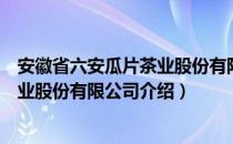 安徽省六安瓜片茶业股份有限公司（关于安徽省六安瓜片茶业股份有限公司介绍）