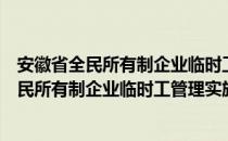 安徽省全民所有制企业临时工管理实施细则（关于安徽省全民所有制企业临时工管理实施细则介绍）