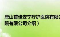 唐山首佳安宁疗护医院有限公司（关于唐山首佳安宁疗护医院有限公司介绍）