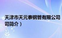 天津市天元泰钢管有限公司（关于天津市天元泰钢管有限公司简介）