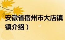 安徽省宿州市大店镇（关于安徽省宿州市大店镇介绍）