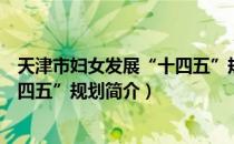 天津市妇女发展“十四五”规划（关于天津市妇女发展“十四五”规划简介）