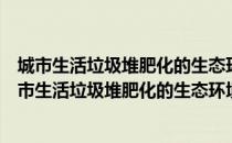 城市生活垃圾堆肥化的生态环境效应及其调控研究（关于城市生活垃圾堆肥化的生态环境效应及其调控研究简介）