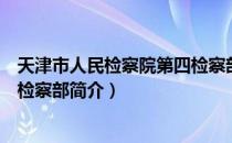 天津市人民检察院第四检察部（关于天津市人民检察院第四检察部简介）