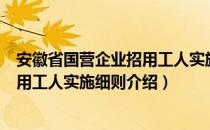 安徽省国营企业招用工人实施细则（关于安徽省国营企业招用工人实施细则介绍）