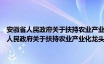 安徽省人民政府关于扶持农业产业化龙头企业发展的意见（关于安徽省人民政府关于扶持农业产业化龙头企业发展的意见介绍）