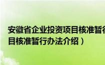 安徽省企业投资项目核准暂行办法（关于安徽省企业投资项目核准暂行办法介绍）