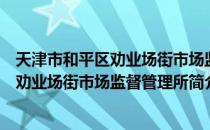 天津市和平区劝业场街市场监督管理所（关于天津市和平区劝业场街市场监督管理所简介）