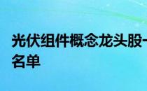 光伏组件概念龙头股一览光伏组件概念股全部名单