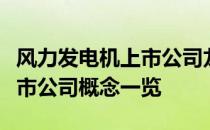 风力发电机上市公司龙头有哪些风力发电机上市公司概念一览