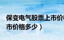 保变电气股票上市价格（保变电气600550上市价格多少）