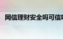 网信理财安全吗可信吗（网信理财安全吗）