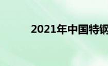 2021年中国特钢上市公司有哪些