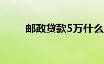 邮政贷款5万什么条件（邮政贷款）