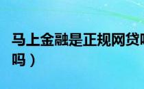 马上金融是正规网贷吗（马上金融是正规公司吗）