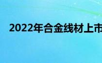 2022年合金线材上市公司龙头股票有哪些