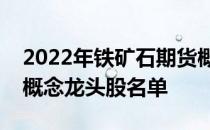 2022年铁矿石期货概念股有哪些铁矿石期货概念龙头股名单