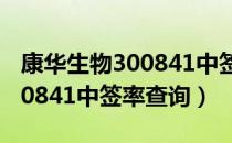 康华生物300841中签号率（300841配号 300841中签率查询）