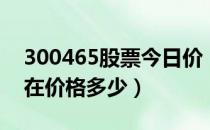 300465股票今日价（高伟达300465股票现在价格多少）