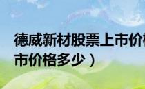 德威新材股票上市价格（德威新材300325上市价格多少）