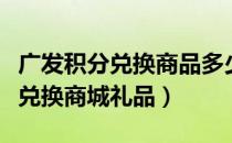 广发积分兑换商品多少时间寄出来（广发积分兑换商城礼品）