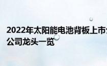 2022年太阳能电池背板上市公司有哪些太阳能电池背板上市公司龙头一览