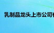 乳制品龙头上市公司有哪些（（附名单））