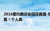 2016里约奥运会田径直播-博尔特男子200米19秒79成功卫冕！个人奥