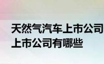 天然气汽车上市公司一览2022年天然气汽车上市公司有哪些