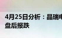 4月25日分析：晶瑞电材跌超10%氨溶液概念盘后报跌