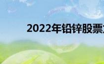 2022年铅锌股票龙头股有哪些（）