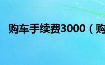 购车手续费3000（购车手续费3000高吗）