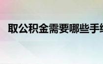 取公积金需要哪些手续（取公积金怎么取）