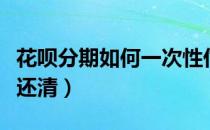 花呗分期如何一次性付清（花呗分期如何一次还清）