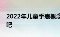 2022年儿童手表概念股名单一览一起来看看吧