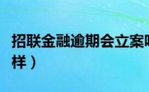 招联金融逾期会立案吗（招联金融逾期会怎么样）