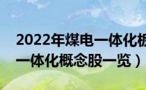 2022年煤电一体化板块龙头股有哪些（煤电一体化概念股一览）