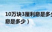 10万块3厘利息是多少怎么算（10万块3厘利息是多少）