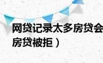 网贷记录太多房贷会被拒吗（网贷记录20条房贷被拒）