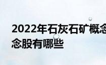 2022年石灰石矿概念股龙头一览石灰石矿概念股有哪些