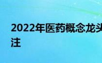 2022年医药概念龙头股票一览值得投资者关注