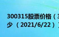 300315股票价格（300315股票价格今天多少 （2021/6/22））