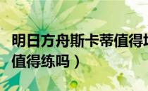 明日方舟斯卡蒂值得培养吗（明日方舟斯卡蒂值得练吗）